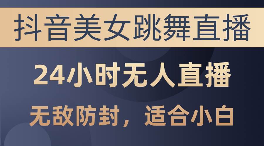 抖音美女跳舞直播，日入3000+，24小时无人直播，无敌防封技术，小白最…网创吧-网创项目资源站-副业项目-创业项目-搞钱项目八海掘金网创吧