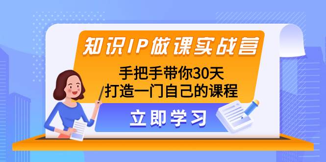 知识IP做课实战营，手把手带你30天打造一门自己的课程网创吧-网创项目资源站-副业项目-创业项目-搞钱项目八海掘金网创吧