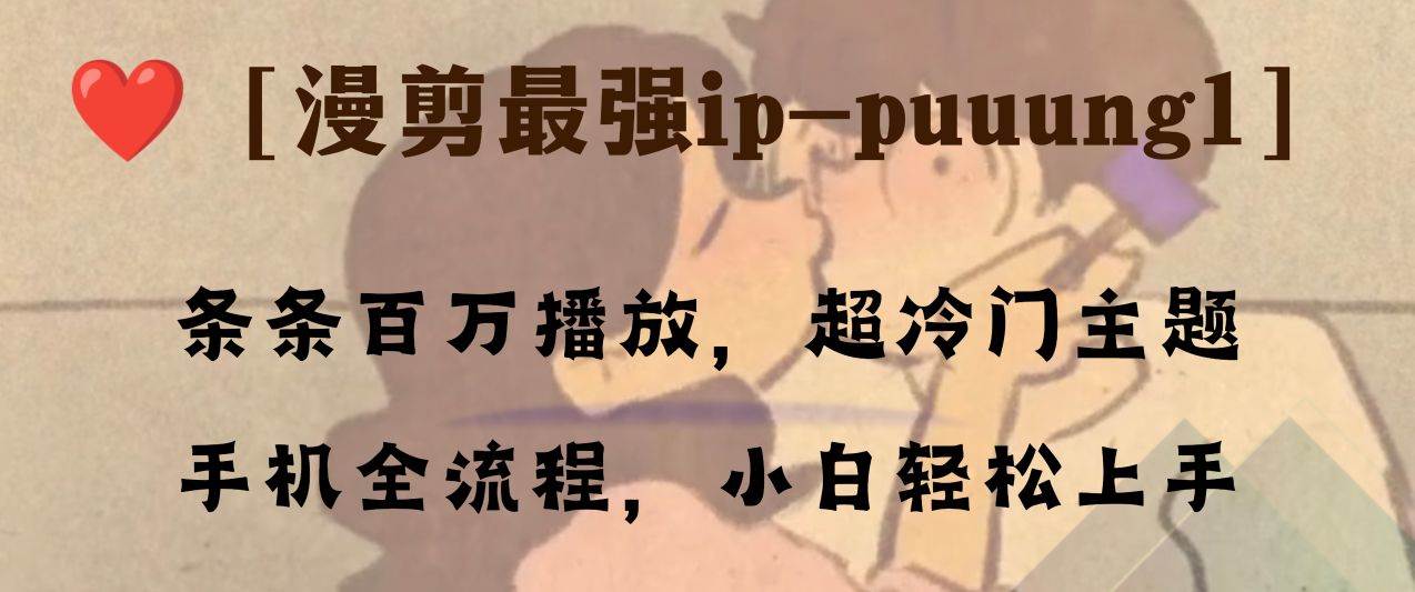 条条百万播放，漫剪最强冷门ip-puuung1，手机全流程，小白轻松学会！网创吧-网创项目资源站-副业项目-创业项目-搞钱项目八海掘金网创吧