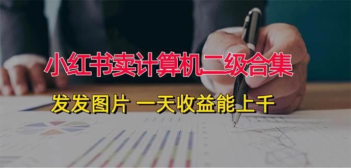 小红书卖计算机二级合集，发发图片 一天收益能上千网创吧-网创项目资源站-副业项目-创业项目-搞钱项目八海掘金网创吧