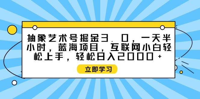 抽象艺术号掘金3.0，一天半小时 ，蓝海项目， 互联网小白轻松上手，轻松…网创吧-网创项目资源站-副业项目-创业项目-搞钱项目八海掘金网创吧