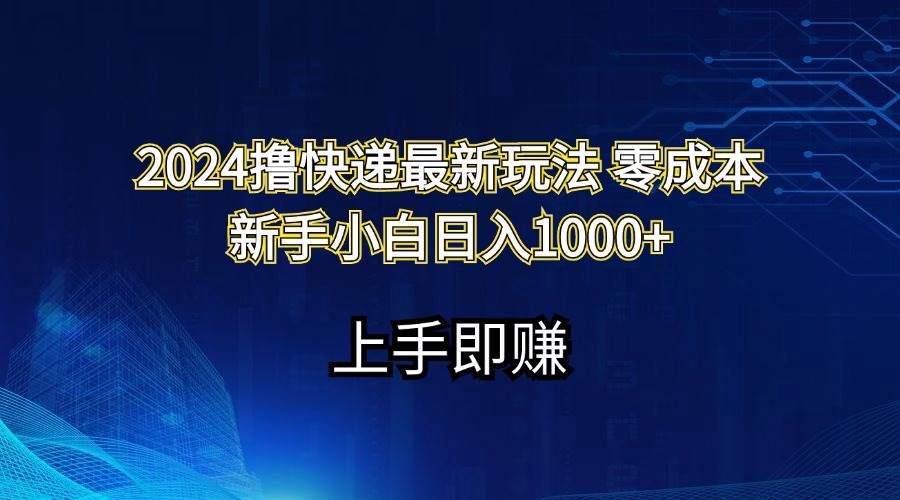 2024撸快递最新玩法零成本新手小白日入1000+网创吧-网创项目资源站-副业项目-创业项目-搞钱项目八海掘金网创吧