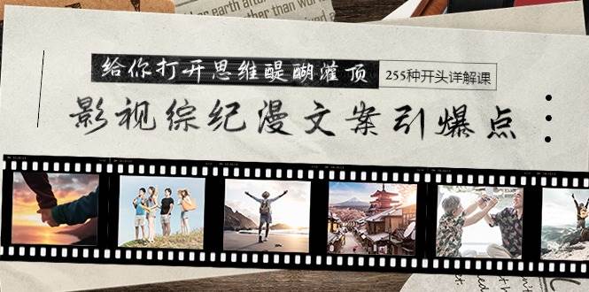 影视综纪漫文案引爆点，给你打开思维醍醐灌顶+255种开头详解课（26节）网创吧-网创项目资源站-副业项目-创业项目-搞钱项目八海掘金网创吧