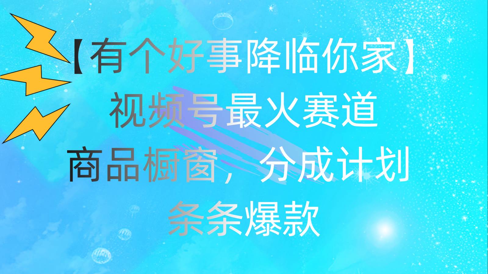 有个好事 降临你家：视频号最火赛道，商品橱窗，分成计划 条条爆款，每…网创吧-网创项目资源站-副业项目-创业项目-搞钱项目八海掘金网创吧