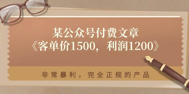 某付费文章《客单价1500，利润1200》非常暴利，完全正规的产品网创吧-网创项目资源站-副业项目-创业项目-搞钱项目八海掘金网创吧