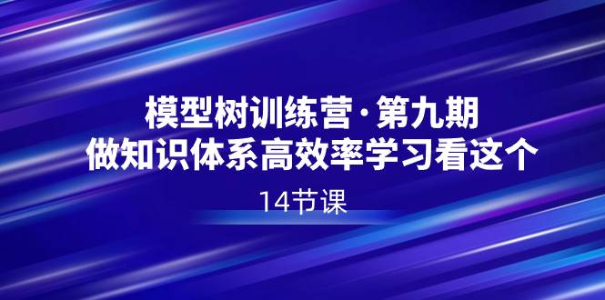 模型树特训营·第九期，做知识体系高效率学习看这个（14节课）网创吧-网创项目资源站-副业项目-创业项目-搞钱项目八海掘金网创吧