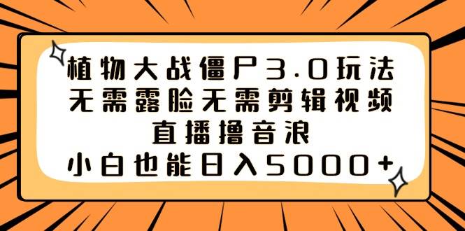 植物大战僵尸3.0玩法无需露脸无需剪辑视频，直播撸音浪，小白也能日入5000+网创吧-网创项目资源站-副业项目-创业项目-搞钱项目八海掘金网创吧