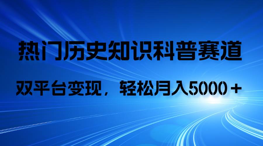 历史知识科普，AI辅助完成作品，抖音视频号双平台变现，月收益轻5000＋网创吧-网创项目资源站-副业项目-创业项目-搞钱项目八海掘金网创吧