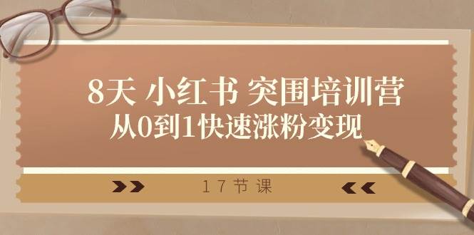 28天 小红书 突围培训营，从0到1快速涨粉变现（17节课）网创吧-网创项目资源站-副业项目-创业项目-搞钱项目八海掘金网创吧