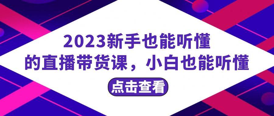 2023新手也能听懂的直播带货课，小白也能听懂，20节完整网创吧-网创项目资源站-副业项目-创业项目-搞钱项目八海掘金网创吧