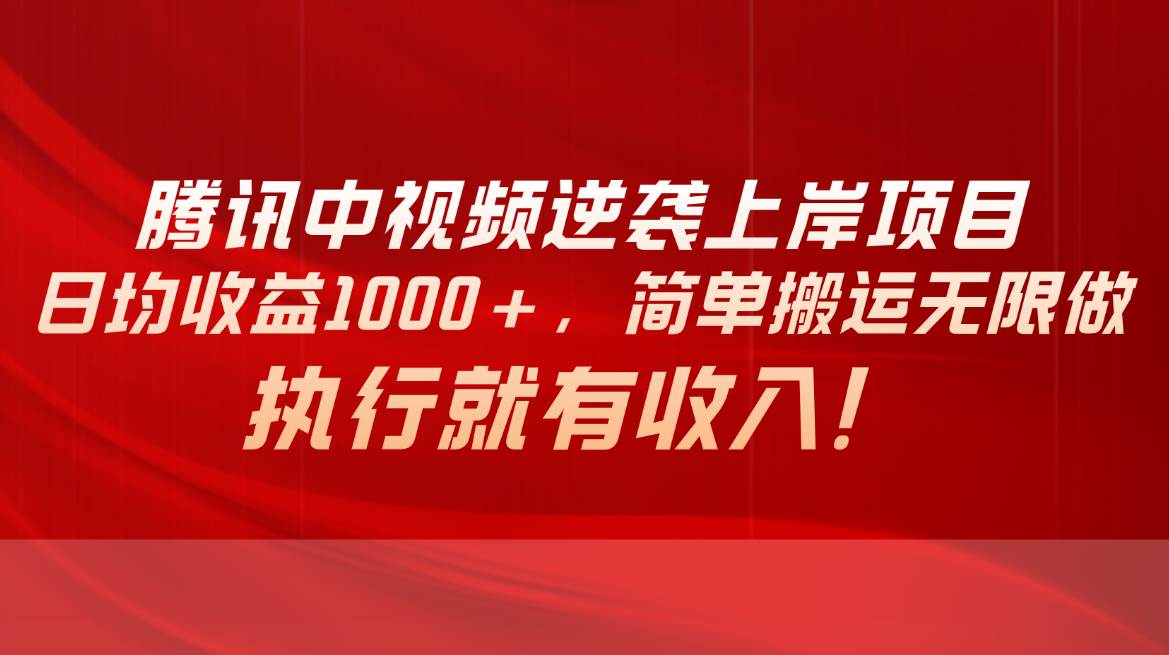 腾讯中视频项目，日均收益1000+，简单搬运无限做，执行就有收入网创吧-网创项目资源站-副业项目-创业项目-搞钱项目八海掘金网创吧