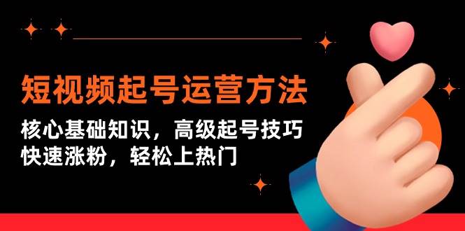 短视频起号运营方法：核心基础知识，高级起号技巧，快速涨粉，轻松上热门网创吧-网创项目资源站-副业项目-创业项目-搞钱项目八海掘金网创吧