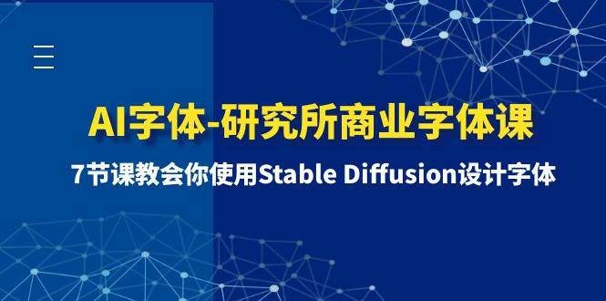 AI字体-研究所商业字体课-第1期：7节课教会你使用Stable Diffusion设计字体网创吧-网创项目资源站-副业项目-创业项目-搞钱项目八海掘金网创吧