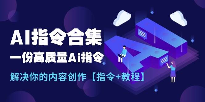 最新AI指令合集，一份高质量Ai指令，解决你的内容创作【指令+教程】网创吧-网创项目资源站-副业项目-创业项目-搞钱项目八海掘金网创吧