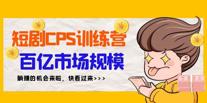 短剧CPS特训营，百亿市场规模，新手可躺赚的项目（35节）网创吧-网创项目资源站-副业项目-创业项目-搞钱项目八海掘金网创吧