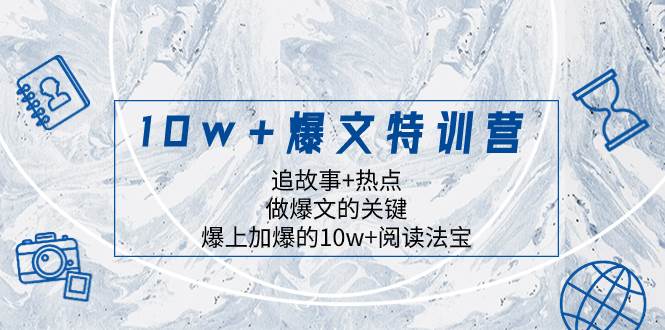 10w+爆文特训营，追故事+热点，做爆文的关键  爆上加爆的10w+阅读法宝网创吧-网创项目资源站-副业项目-创业项目-搞钱项目八海掘金网创吧