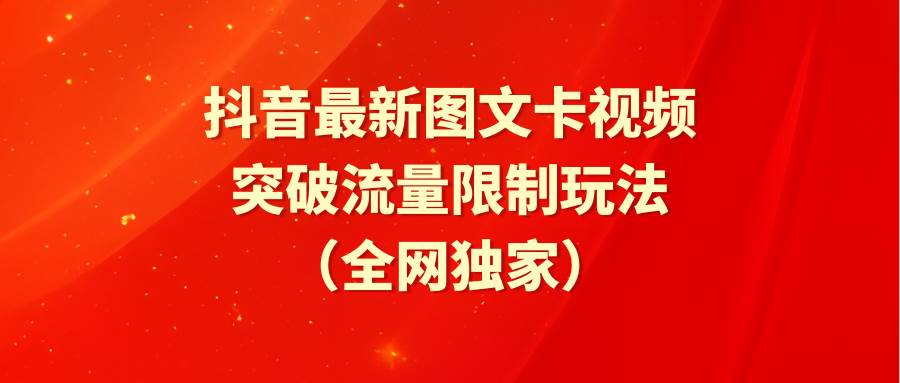 抖音最新图文卡视频 突破流量限制玩法网创吧-网创项目资源站-副业项目-创业项目-搞钱项目八海掘金网创吧