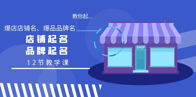 教你起“爆店店铺名、爆品品牌名”，店铺起名，品牌起名（12节教学课）网创吧-网创项目资源站-副业项目-创业项目-搞钱项目八海掘金网创吧