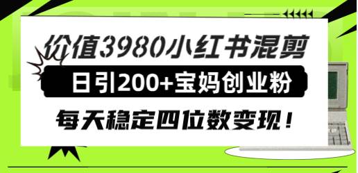 价值3980小红书混剪日引200+宝妈创业粉，每天稳定四位数变现！网创吧-网创项目资源站-副业项目-创业项目-搞钱项目八海掘金网创吧