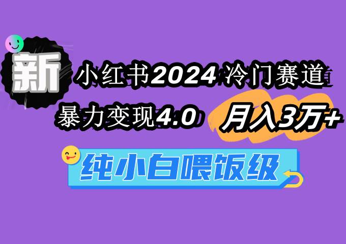 小红书2024冷门赛道 月入3万+ 暴力变现4.0 纯小白喂饭级网创吧-网创项目资源站-副业项目-创业项目-搞钱项目八海掘金网创吧