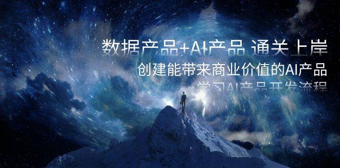 数据产品+AI产品 通关上岸，创建能带来商业价值的AI产品，学习AI产品开发网创吧-网创项目资源站-副业项目-创业项目-搞钱项目八海掘金网创吧