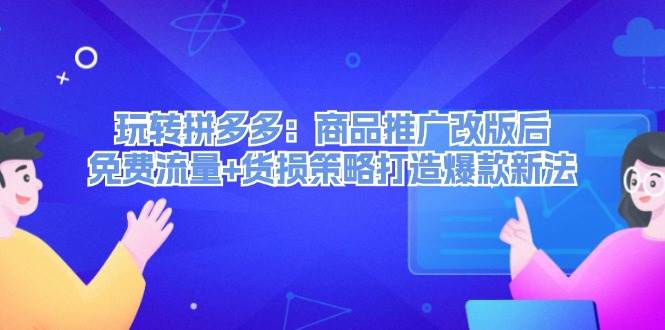 玩转拼多多：商品推广改版后，免费流量+货损策略打造爆款新法（无水印）网创吧-网创项目资源站-副业项目-创业项目-搞钱项目八海掘金网创吧