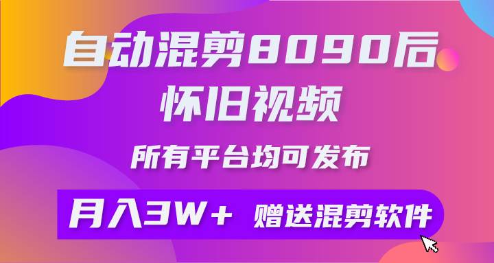 自动混剪8090后怀旧视频，所有平台均可发布，矩阵操作轻松月入3W+网创吧-网创项目资源站-副业项目-创业项目-搞钱项目八海掘金网创吧