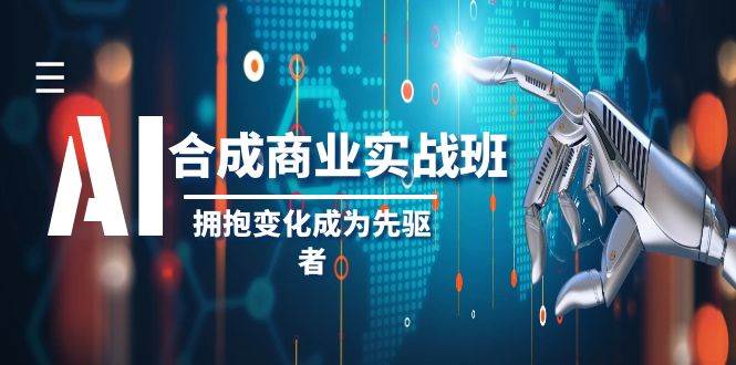 AI-合成商业实操班，拥抱变化成为先驱者（19节课）网创吧-网创项目资源站-副业项目-创业项目-搞钱项目八海掘金网创吧