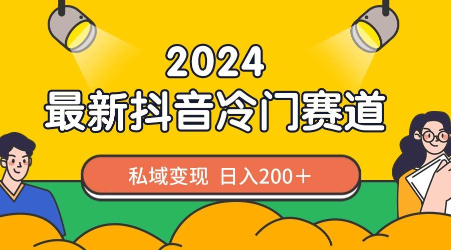 2024抖音最新冷门赛道，私域变现轻松日入200＋，作品制作简单，流量爆炸网创吧-网创项目资源站-副业项目-创业项目-搞钱项目八海掘金网创吧