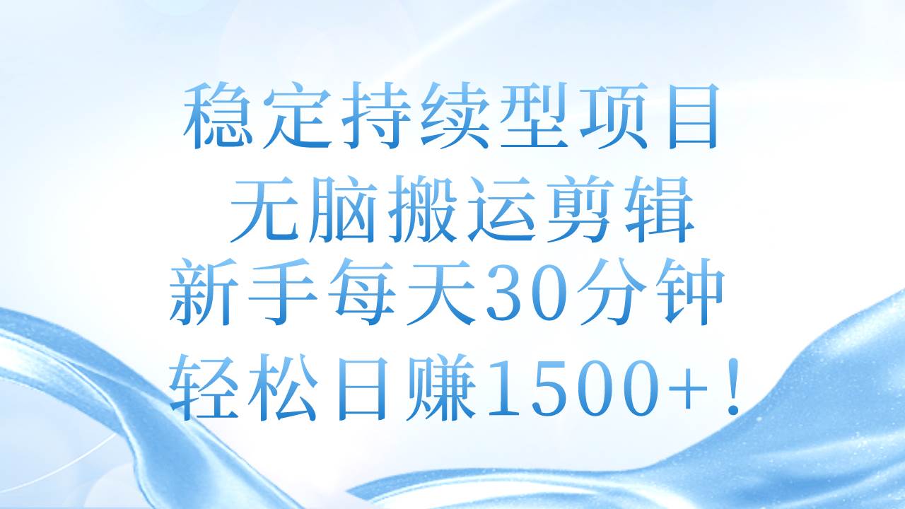 稳定持续型项目，无脑搬运剪辑，新手每天30分钟，轻松日赚1500+！网创吧-网创项目资源站-副业项目-创业项目-搞钱项目八海掘金网创吧