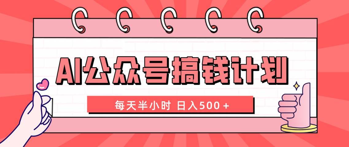 AI公众号搞钱计划  每天半小时 日入500＋ 附详细实操课程网创吧-网创项目资源站-副业项目-创业项目-搞钱项目八海掘金网创吧