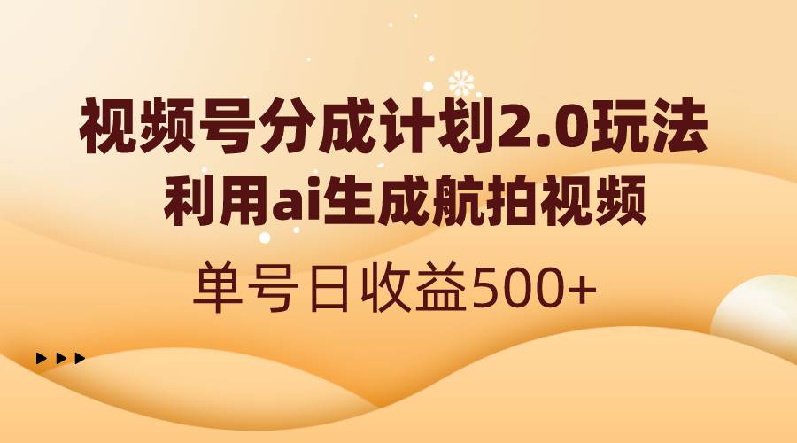 视频号分成计划2.0，利用ai生成航拍视频，单号日收益500+网创吧-网创项目资源站-副业项目-创业项目-搞钱项目八海掘金网创吧