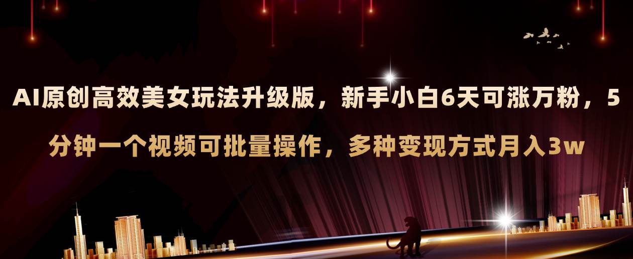 AI原创美女玩法升级版 新手6天涨万粉 5分钟制作视频可批量，多种变现月入3w网创吧-网创项目资源站-副业项目-创业项目-搞钱项目八海掘金网创吧