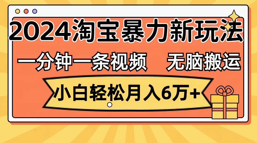 一分钟一条视频，无脑搬运，小白轻松月入6万+2024淘宝暴力新玩法，可批量网创吧-网创项目资源站-副业项目-创业项目-搞钱项目八海掘金网创吧