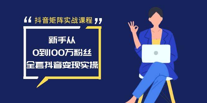 抖音矩阵实战课程：新手从0到100万粉丝，全套抖音变现实操网创吧-网创项目资源站-副业项目-创业项目-搞钱项目八海掘金网创吧
