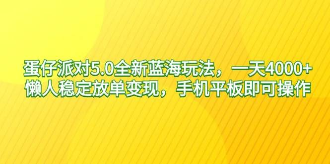 蛋仔派对5.0全新蓝海玩法，一天4000+，懒人稳定放单变现，手机平板即可…网创吧-网创项目资源站-副业项目-创业项目-搞钱项目八海掘金网创吧