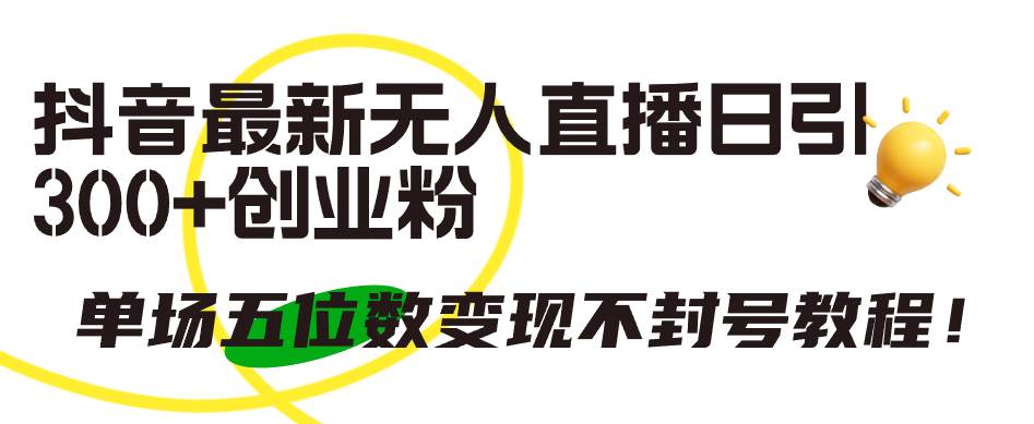 抖音最新无人直播日引300+创业粉，单场五位数变现不封号教程！网创吧-网创项目资源站-副业项目-创业项目-搞钱项目八海掘金网创吧