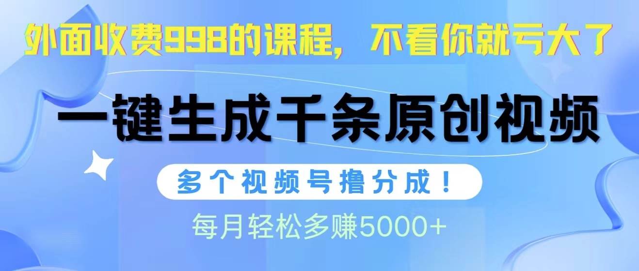 视频号软件辅助日产1000条原创视频，多个账号撸分成收益，每个月多赚5000+网创吧-网创项目资源站-副业项目-创业项目-搞钱项目八海掘金网创吧