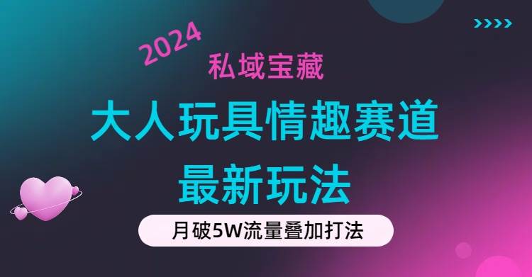 私域宝藏：大人玩具情趣赛道合规新玩法，零投入，私域超高流量成单率高网创吧-网创项目资源站-副业项目-创业项目-搞钱项目八海掘金网创吧