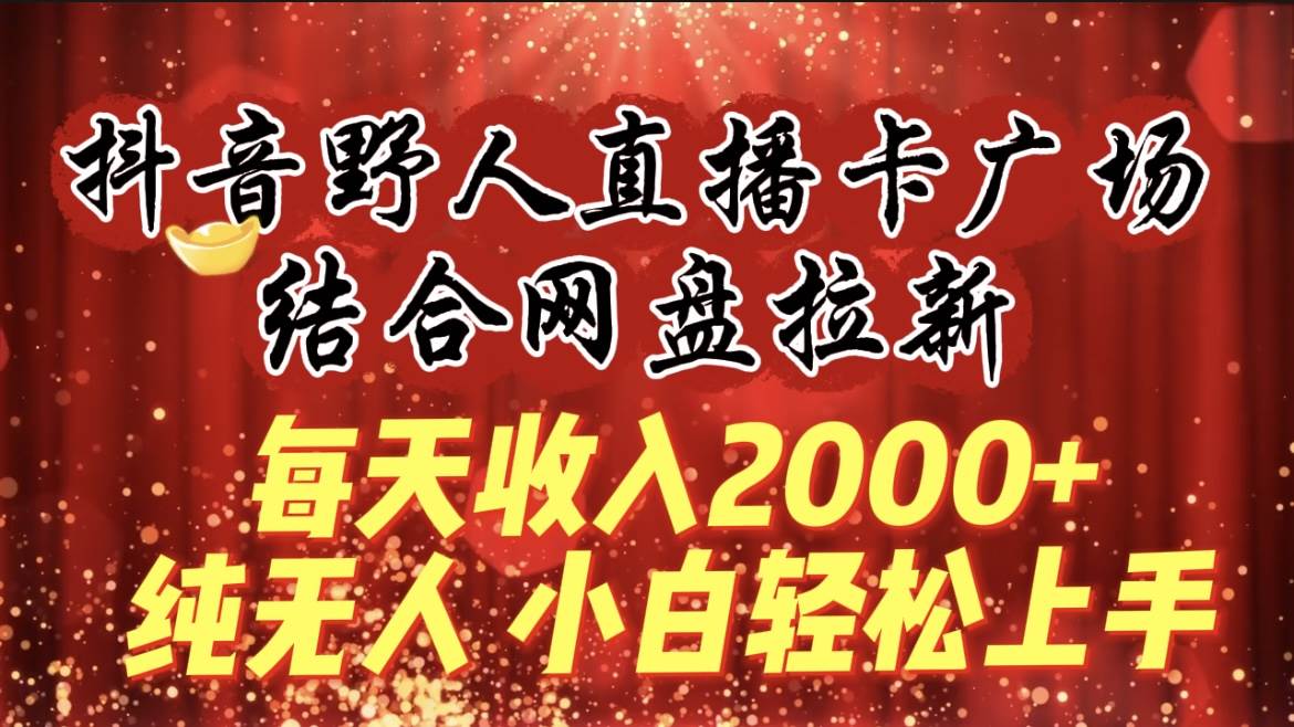 每天收入2000+，抖音野人直播卡广场，结合网盘拉新，纯无人，小白轻松上手网创吧-网创项目资源站-副业项目-创业项目-搞钱项目八海掘金网创吧