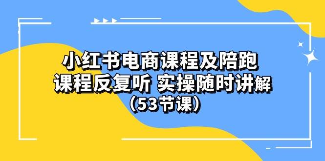 小红书电商课程陪跑课 课程反复听 实操随时讲解 （53节课）网创吧-网创项目资源站-副业项目-创业项目-搞钱项目八海掘金网创吧