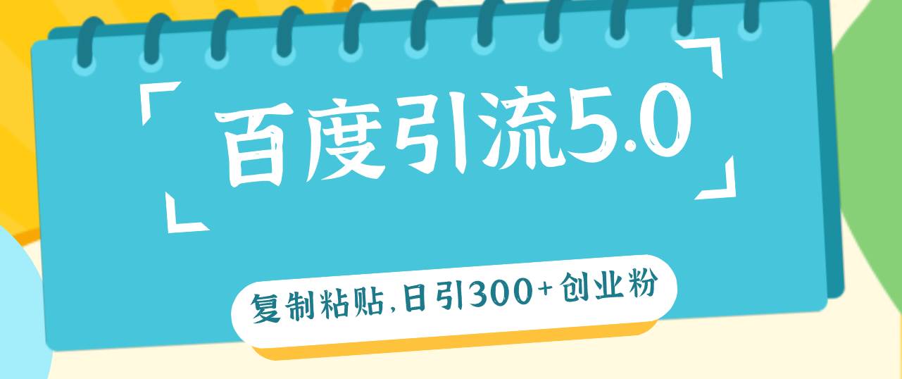 百度引流5.0，复制粘贴，日引300+创业粉，加爆你的微信网创吧-网创项目资源站-副业项目-创业项目-搞钱项目八海掘金网创吧