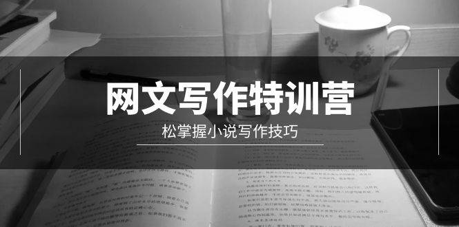 网文-写作特训营，轻松掌握小说写作技巧（20节视频课）网创吧-网创项目资源站-副业项目-创业项目-搞钱项目八海掘金网创吧