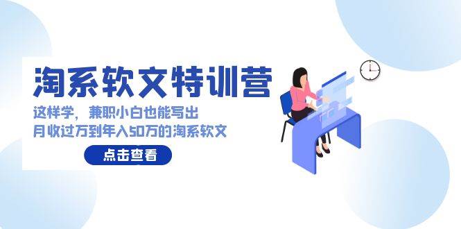 淘系软文特训营：这样学，兼职小白也能写出月收过万到年入50万的淘系软文网创吧-网创项目资源站-副业项目-创业项目-搞钱项目八海掘金网创吧