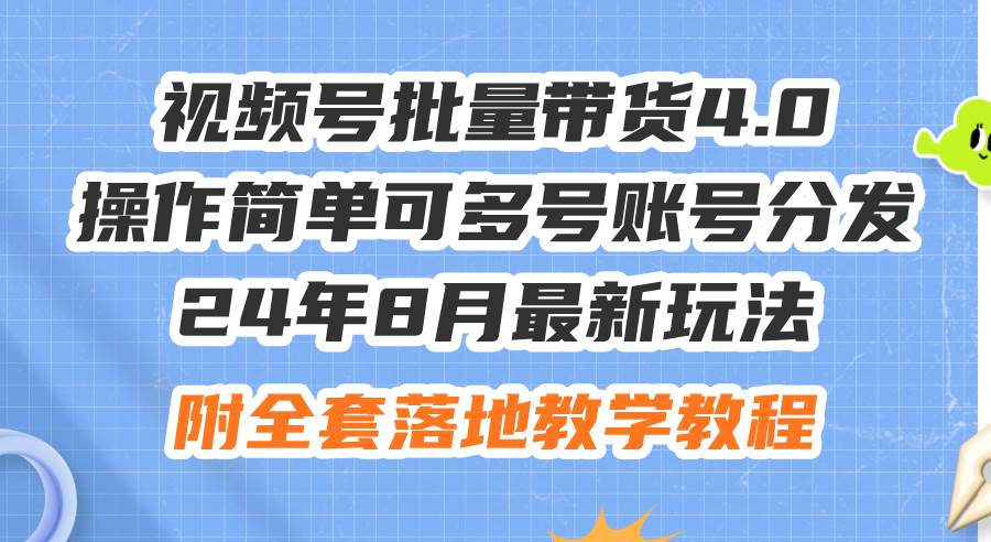 24年8月最新玩法视频号批量带货4.0，操作简单可多号账号分发，附全套落…网创吧-网创项目资源站-副业项目-创业项目-搞钱项目八海掘金网创吧