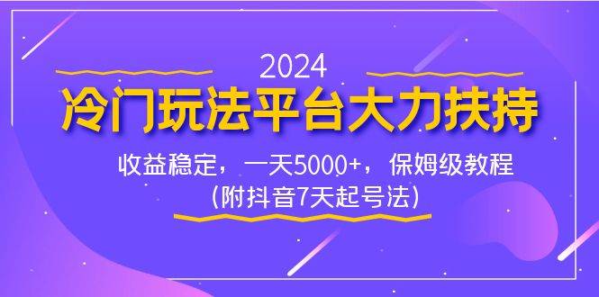 2024冷门玩法平台大力扶持，收益稳定，一天5000+，保姆级教程（附抖音7…网创吧-网创项目资源站-副业项目-创业项目-搞钱项目八海掘金网创吧