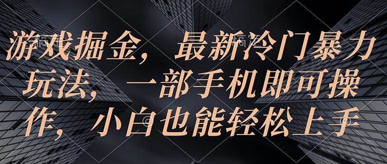 游戏掘金，最新冷门暴力玩法，一部手机即可操作，小白也能轻松上手网创吧-网创项目资源站-副业项目-创业项目-搞钱项目八海掘金网创吧