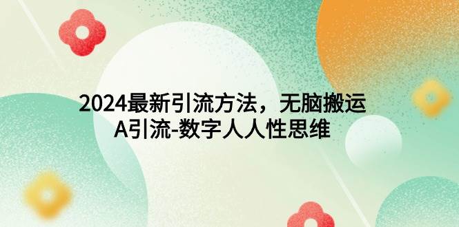 2024最新引流方法，无脑搬运，A引流-数字人人性思维网创吧-网创项目资源站-副业项目-创业项目-搞钱项目八海掘金网创吧