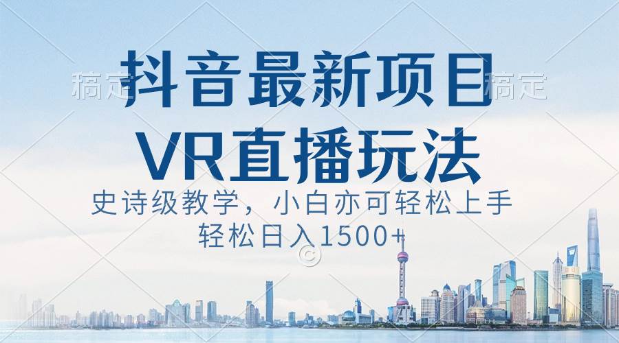 抖音最新VR直播玩法，史诗级教学，小白也可轻松上手，轻松日入1500+网创吧-网创项目资源站-副业项目-创业项目-搞钱项目八海掘金网创吧