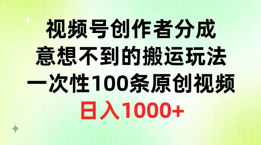 视频号创作者分成，意想不到的搬运玩法，一次性100条原创视频，日入1000+网创吧-网创项目资源站-副业项目-创业项目-搞钱项目八海掘金网创吧